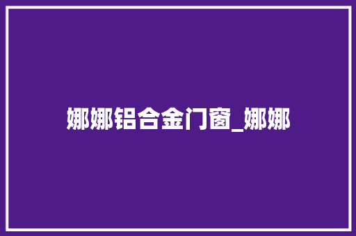 娜娜铝合金门窗_娜娜