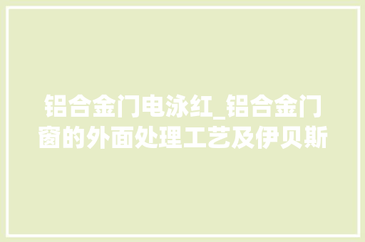 铝合金门电泳红_铝合金门窗的外面处理工艺及伊贝斯门窗