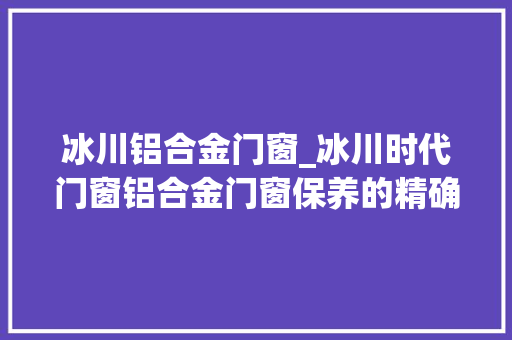 冰川铝合金门窗_冰川时代门窗铝合金门窗保养的精确方法