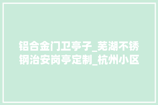 铝合金门卫亭子_芜湖不锈钢治安岗亭定制_杭州小区保安门卫值班室