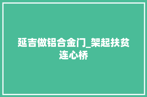 延吉做铝合金门_架起扶贫连心桥