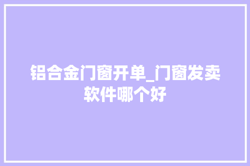 铝合金门窗开单_门窗发卖软件哪个好