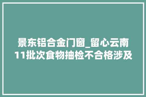 景东铝合金门窗_留心云南11批次食物抽检不合格涉及饮用水糕点蜂蜜