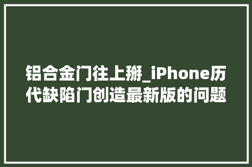 铝合金门往上掰_iPhone历代缺陷门创造最新版的问题最大年夜