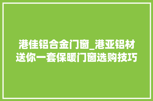港佳铝合金门窗_港亚铝材送你一套保暖门窗选购技巧