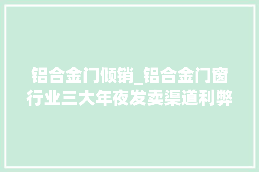 铝合金门倾销_铝合金门窗行业三大年夜发卖渠道利弊大年夜解析