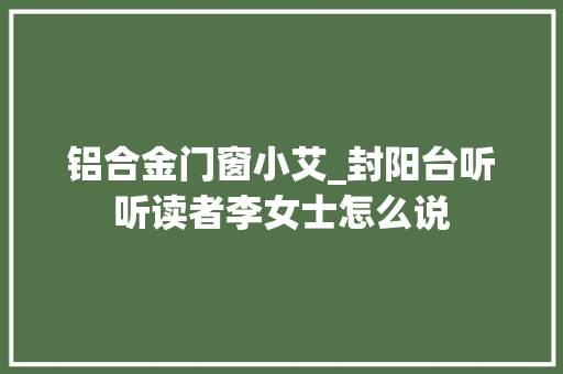 铝合金门窗小艾_封阳台听听读者李女士怎么说