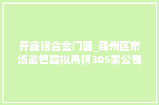 开鑫铝合金门窗_商州区市场监管局拟吊销305家公司营业执照附名单
