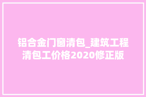 铝合金门窗清包_建筑工程清包工价格2020修正版