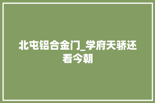 北屯铝合金门_学府天骄还看今朝