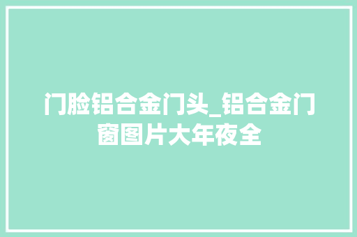 门脸铝合金门头_铝合金门窗图片大年夜全