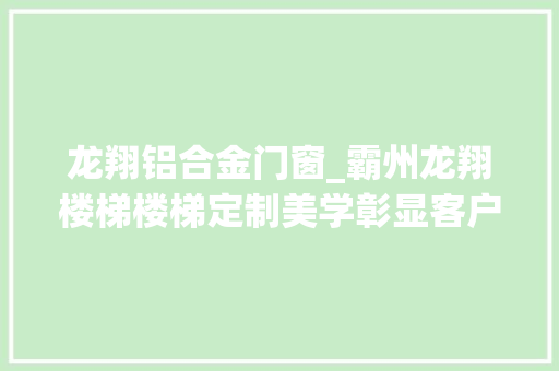 龙翔铝合金门窗_霸州龙翔楼梯楼梯定制美学彰显客户个性‌