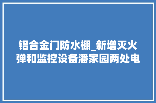 铝合金门防水棚_新增灭火弹和监控设备潘家园两处电动自行车棚进级焕新