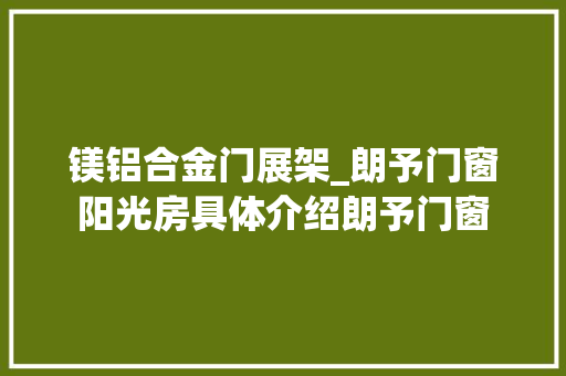镁铝合金门展架_朗予门窗阳光房具体介绍朗予门窗