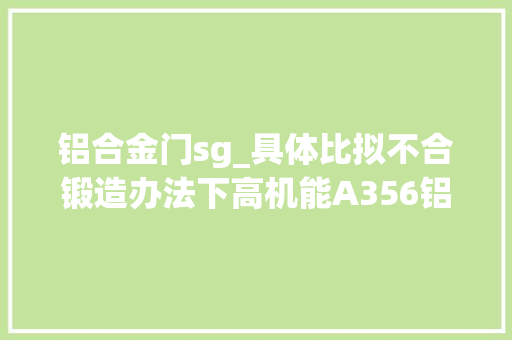 铝合金门sg_具体比拟不合锻造办法下高机能A356铝合金组织与机能差异