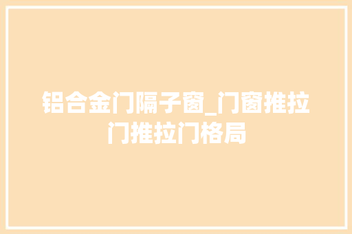 铝合金门隔子窗_门窗推拉门推拉门格局