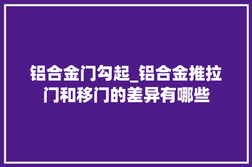 铝合金门勾起_铝合金推拉门和移门的差异有哪些