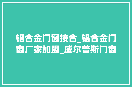 铝合金门窗接合_铝合金门窗厂家加盟_威尔普斯门窗