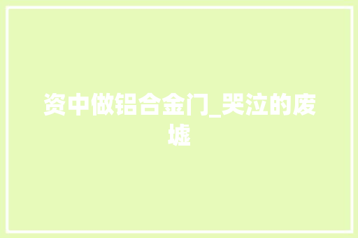 资中做铝合金门_哭泣的废墟