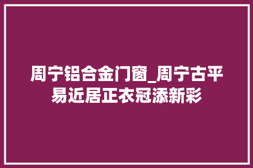 周宁铝合金门窗_周宁古平易近居正衣冠添新彩