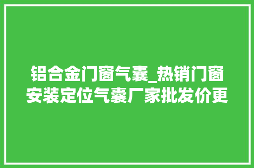 铝合金门窗气囊_热销门窗安装定位气囊厂家批发价更优惠