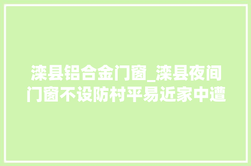 滦县铝合金门窗_滦县夜间门窗不设防村平易近家中遭惯犯偷窃