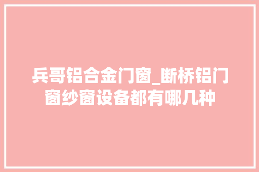 兵哥铝合金门窗_断桥铝门窗纱窗设备都有哪几种