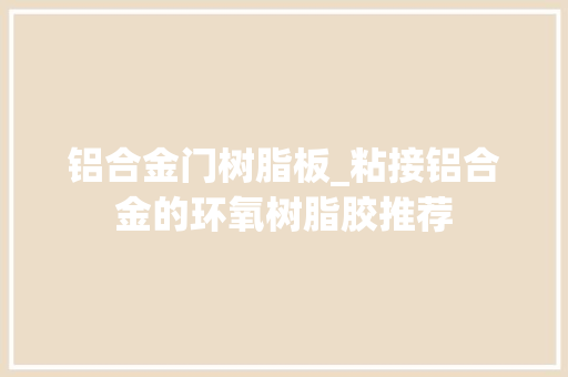 铝合金门树脂板_粘接铝合金的环氧树脂胶推荐