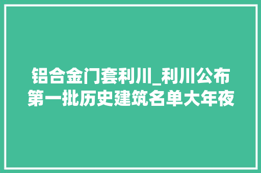 铝合金门套利川_利川公布第一批历史建筑名单大年夜多为清朝时期所建…
