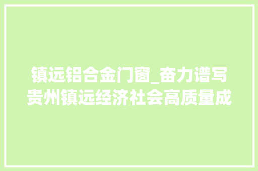 镇远铝合金门窗_奋力谱写贵州镇远经济社会高质量成长新篇章