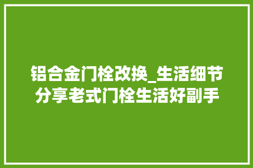 铝合金门栓改换_生活细节分享老式门栓生活好副手