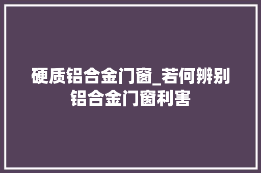 硬质铝合金门窗_若何辨别铝合金门窗利害