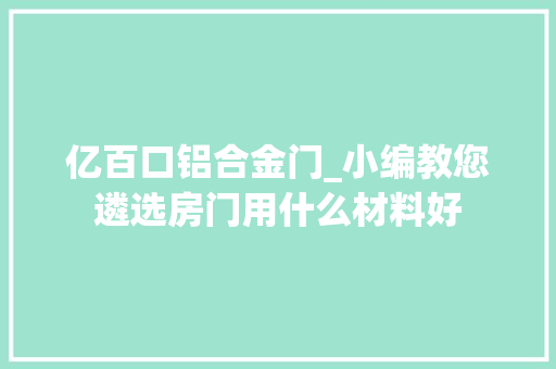 亿百口铝合金门_小编教您遴选房门用什么材料好