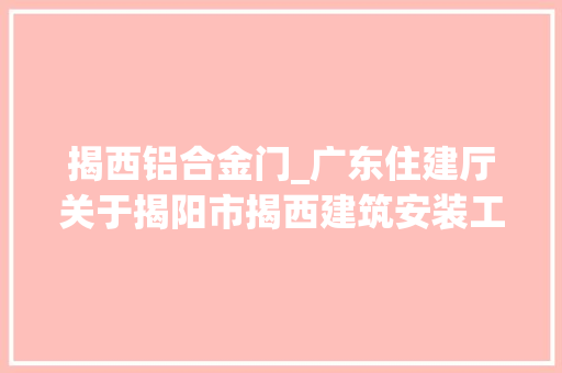 揭西铝合金门_广东住建厅关于揭阳市揭西建筑安装工程总公司的行政处罚决定书