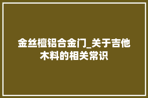 金丝檀铝合金门_关于吉他木料的相关常识