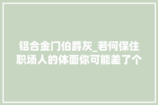 铝合金门伯爵灰_若何保住职场人的体面你可能差了个超级外脑