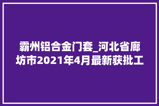 霸州铝合金门套_河北省廊坊市2021年4月最新获批工程项目汇总