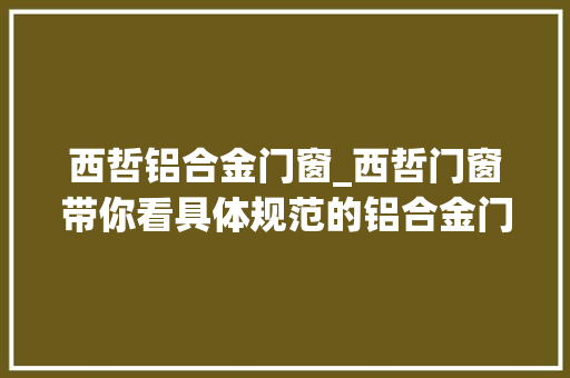 西哲铝合金门窗_西哲门窗带你看具体规范的铝合金门窗安装施工流程