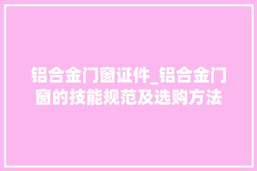 铝合金门窗证件_铝合金门窗的技能规范及选购方法