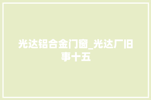 光达铝合金门窗_光达厂旧事十五