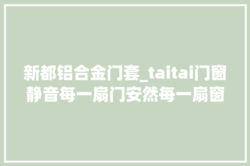 新都铝合金门套_taitai门窗静音每一扇门安然每一扇窗
