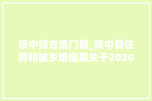 绥中铝合金门窗_绥中县住房和城乡培植局关于2020年农村危房改造实施的通知书记