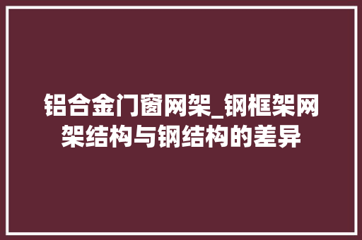 铝合金门窗网架_钢框架网架结构与钢结构的差异