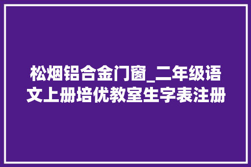 松烟铝合金门窗_二年级语文上册培优教室生字表注册与组语汇总全套