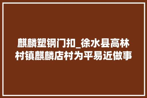 麒麟塑钢门扣_徐水县高林村镇麒麟店村为平易近做事纪实