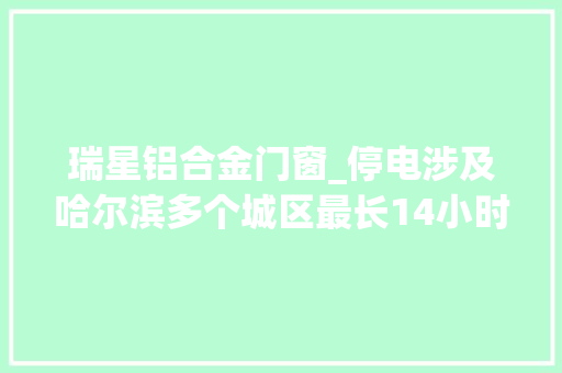 瑞星铝合金门窗_停电涉及哈尔滨多个城区最长14小时