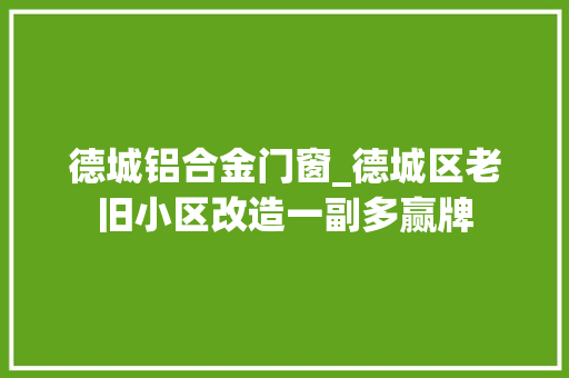 德城铝合金门窗_德城区老旧小区改造一副多赢牌