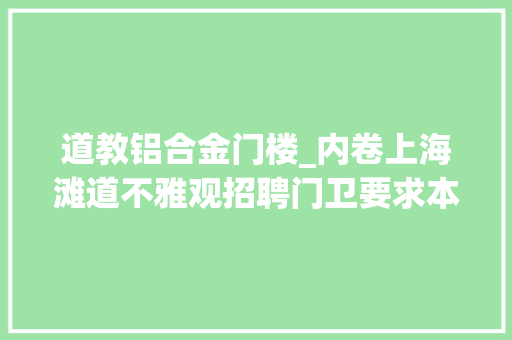 道教铝合金门楼_内卷上海滩道不雅观招聘门卫要求本地户口魔都果真不一般