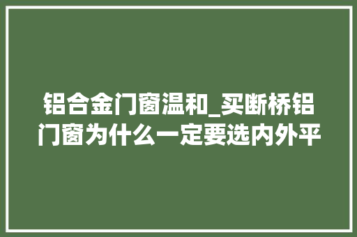 铝合金门窗温和_买断桥铝门窗为什么一定要选内外平框的可不仅仅是为了美观