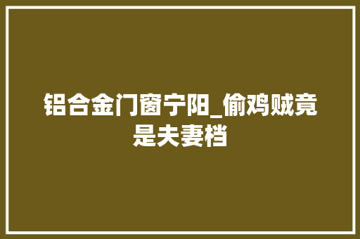 铝合金门窗宁阳_偷鸡贼竟是夫妻档